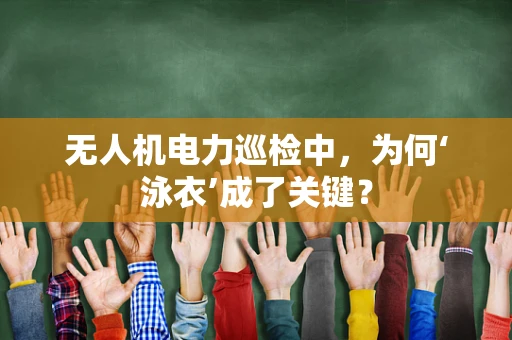 无人机电力巡检中，为何‘泳衣’成了关键？