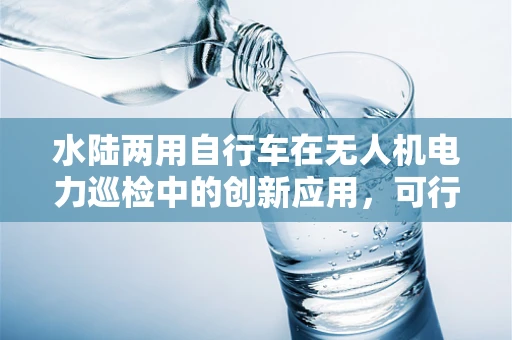 水陆两用自行车在无人机电力巡检中的创新应用，可行还是挑战？