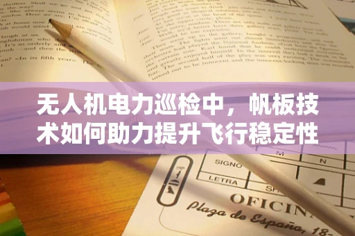 无人机电力巡检中，帆板技术如何助力提升飞行稳定性和效率？