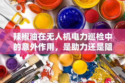 辣椒油在无人机电力巡检中的意外作用，是助力还是阻碍？