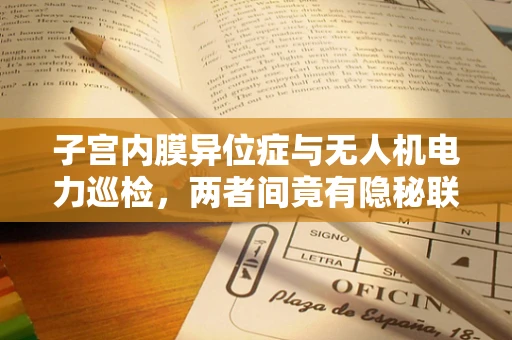子宫内膜异位症与无人机电力巡检，两者间竟有隐秘联系？