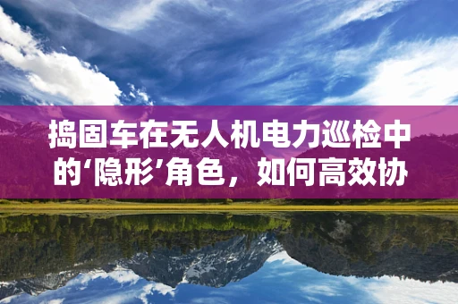 捣固车在无人机电力巡检中的‘隐形’角色，如何高效协同提升作业效率？