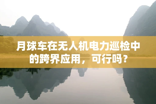 月球车在无人机电力巡检中的跨界应用，可行吗？