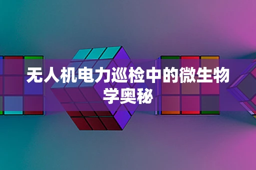 无人机电力巡检中的微生物学奥秘