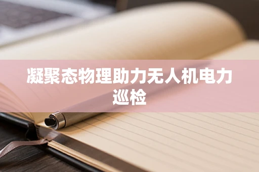 凝聚态物理助力无人机电力巡检