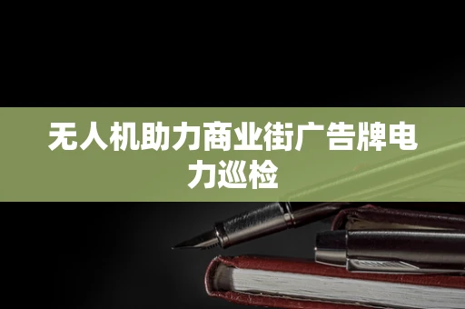无人机助力商业街广告牌电力巡检
