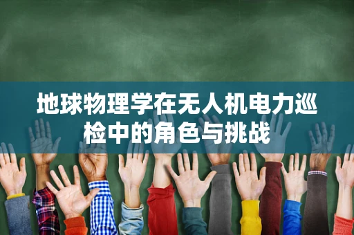 地球物理学在无人机电力巡检中的角色与挑战
