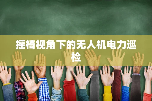 摇椅视角下的无人机电力巡检