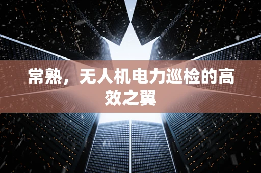 常熟，无人机电力巡检的高效之翼