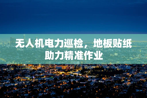 无人机电力巡检，地板贴纸助力精准作业