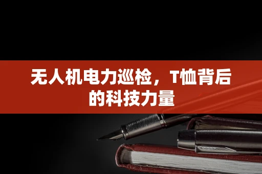 无人机电力巡检，T恤背后的科技力量