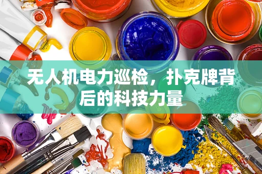 无人机电力巡检，扑克牌背后的科技力量