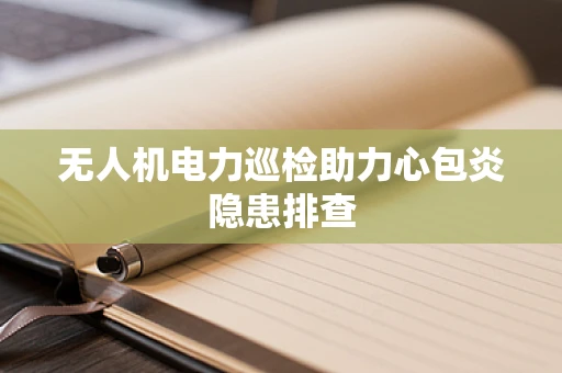 无人机电力巡检助力心包炎隐患排查