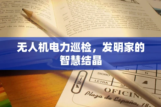无人机电力巡检，发明家的智慧结晶