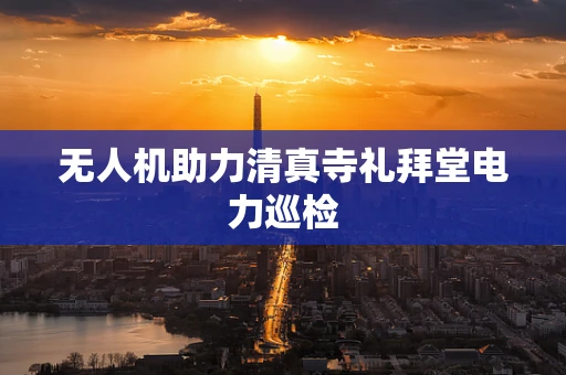 无人机助力清真寺礼拜堂电力巡检