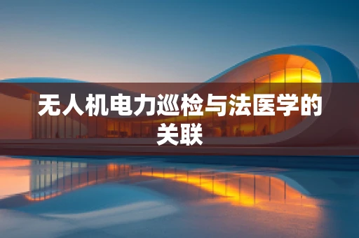 无人机电力巡检与法医学的关联