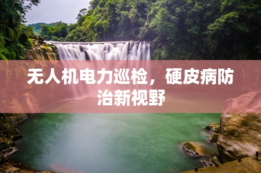 无人机电力巡检，硬皮病防治新视野