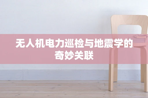 无人机电力巡检与地震学的奇妙关联