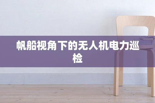 帆船视角下的无人机电力巡检