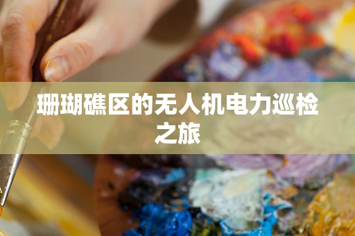珊瑚礁区的无人机电力巡检之旅