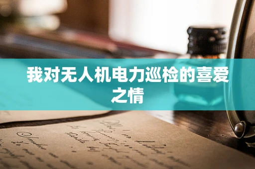 我对无人机电力巡检的喜爱之情