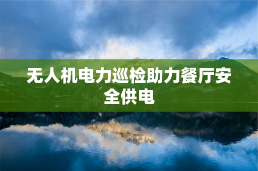 无人机电力巡检助力餐厅安全供电