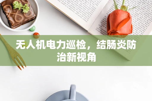 无人机电力巡检，结肠炎防治新视角