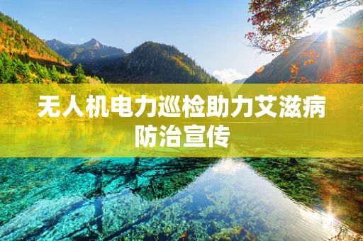 无人机电力巡检助力艾滋病防治宣传
