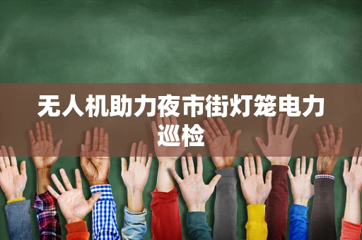 无人机助力夜市街灯笼电力巡检