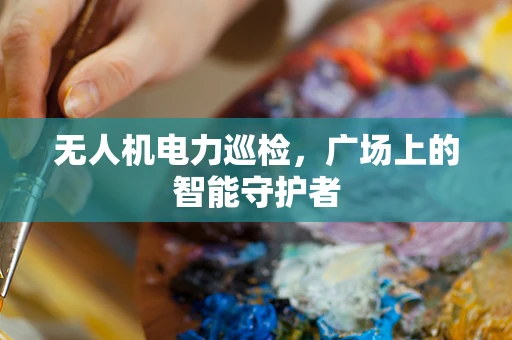 无人机电力巡检，广场上的智能守护者
