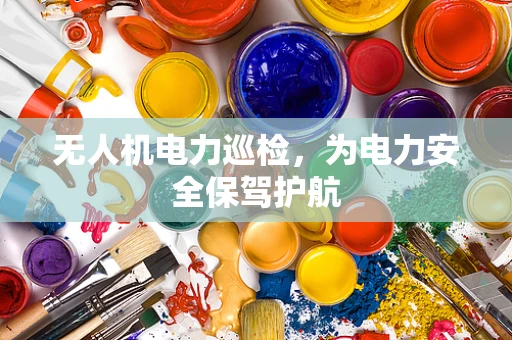 无人机电力巡检，为电力安全保驾护航