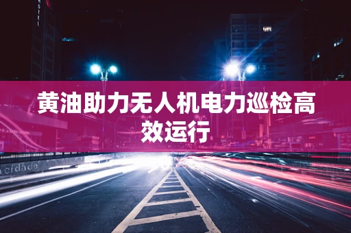 黄油助力无人机电力巡检高效运行