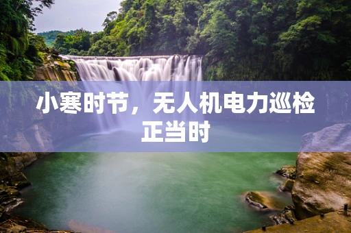 小寒时节，无人机电力巡检正当时
