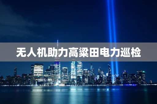 无人机助力高粱田电力巡检