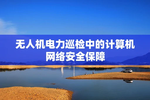 无人机电力巡检中的计算机网络安全保障