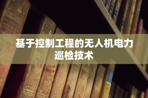 基于控制工程的无人机电力巡检技术
