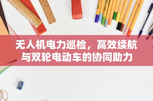 无人机电力巡检，高效续航与双轮电动车的协同助力