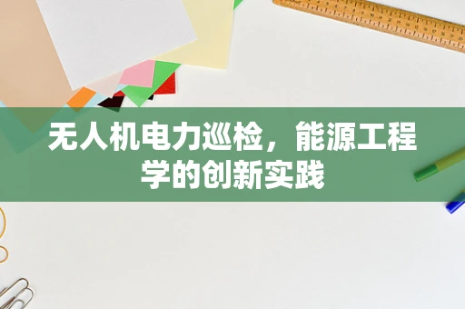 无人机电力巡检，能源工程学的创新实践