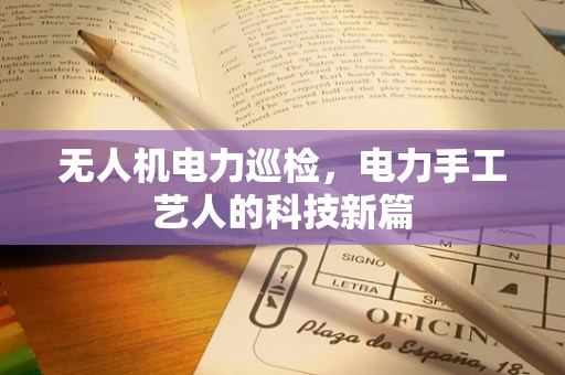 无人机电力巡检，电力手工艺人的科技新篇