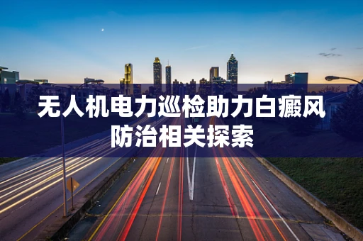 无人机电力巡检助力白癜风防治相关探索