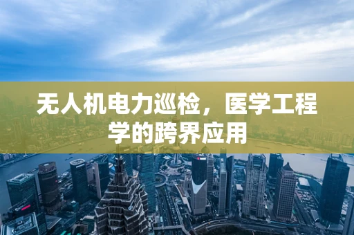 无人机电力巡检，医学工程学的跨界应用