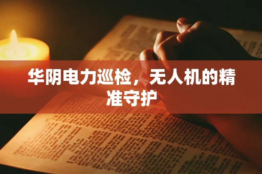 华阴电力巡检，无人机的精准守护