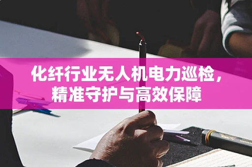 化纤行业无人机电力巡检，精准守护与高效保障