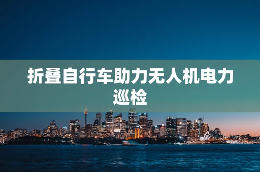 折叠自行车助力无人机电力巡检