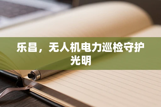 乐昌，无人机电力巡检守护光明
