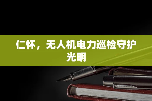 仁怀，无人机电力巡检守护光明