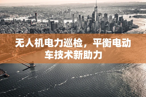 无人机电力巡检，平衡电动车技术新助力