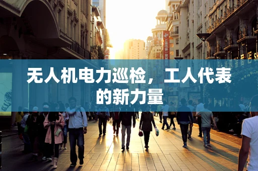 无人机电力巡检，工人代表的新力量