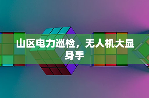 山区电力巡检，无人机大显身手
