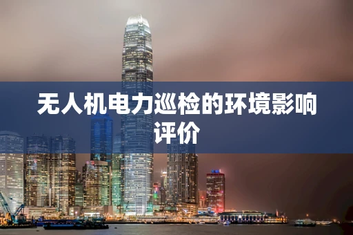 无人机电力巡检的环境影响评价